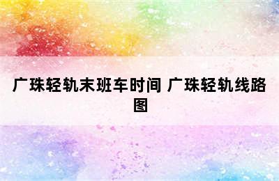 广珠轻轨末班车时间 广珠轻轨线路图